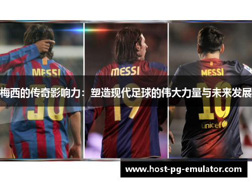 梅西的传奇影响力:塑造现代足球的伟大力量与未来发展 梅西的传奇影响力:塑造现代足球的伟大力量与未来发展