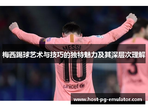 梅西踢球艺术与技巧的独特魅力及其深层次理解