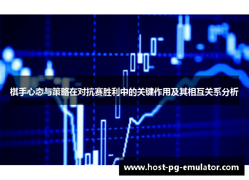 棋手心态与策略在对抗赛胜利中的关键作用及其相互关系分析 棋手心态与策略在对抗赛胜利中的关键作用及其相互关系分析