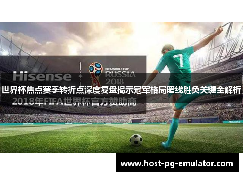 世界杯焦点赛季转折点深度复盘揭示冠军格局暗线胜负关键全解析 世界杯焦点赛季转折点深度复盘揭示冠军格局暗线胜负关键全解析