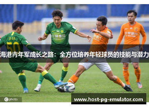 海港青年军成长之路：全方位培养年轻球员的技能与潜力