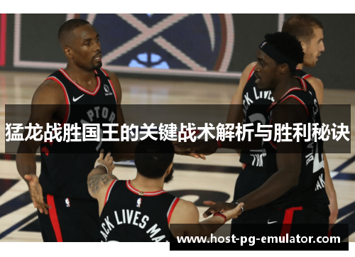 猛龙战胜国王的关键战术解析与胜利秘诀
