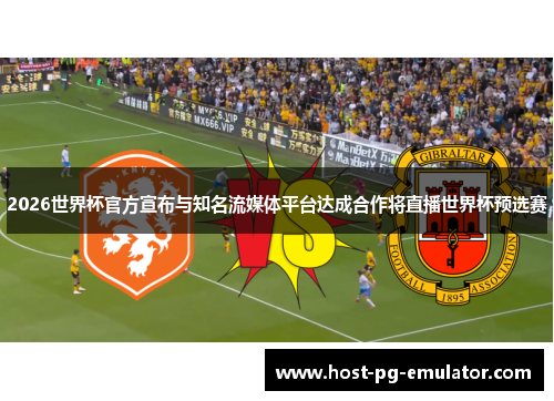 2026世界杯官方宣布与知名流媒体平台达成合作将直播世界杯预选赛