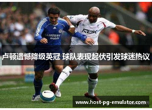 卢顿遗憾降级英冠 球队表现起伏引发球迷热议