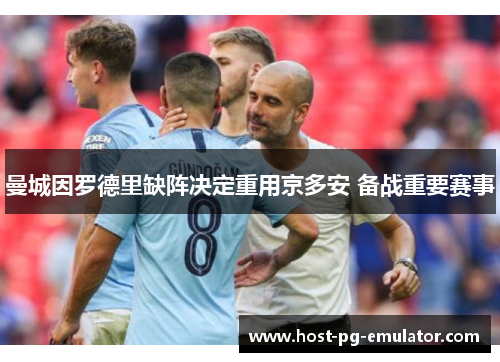 曼城因罗德里缺阵决定重用京多安 备战重要赛事