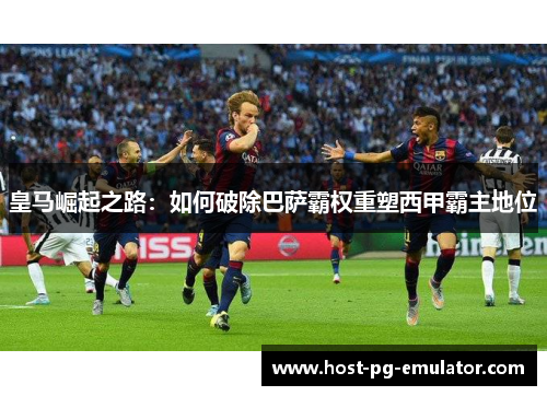 皇马崛起之路：如何破除巴萨霸权重塑西甲霸主地位