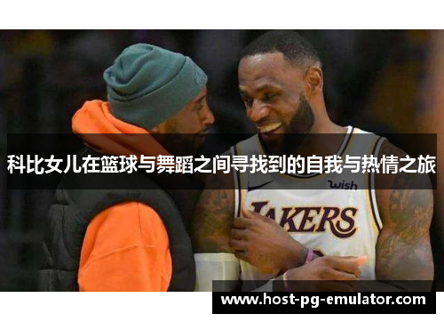 科比女儿在篮球与舞蹈之间寻找到的自我与热情之旅 科比女儿在篮球与舞蹈之间寻找到的自我与热情之旅