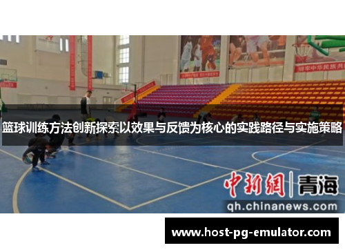 篮球训练方法创新探索以效果与反馈为核心的实践路径与实施策略