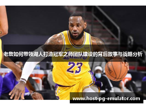 老詹如何带领湖人打造冠军之师团队建设的背后故事与战略分析 老詹如何带领湖人打造冠军之师团队建设的背后故事与战略分析