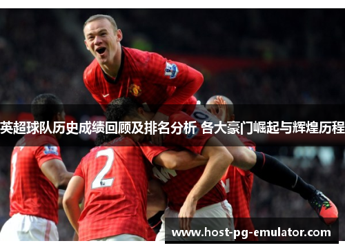 英超球队历史成绩回顾及排名分析 各大豪门崛起与辉煌历程 英超球队历史成绩回顾及排名分析 各大豪门崛起与辉煌历程