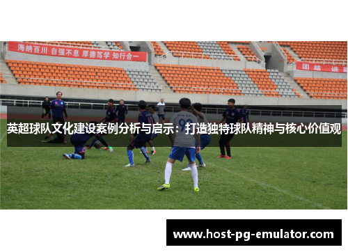 英超球队文化建设案例分析与启示:打造独特球队精神与核心价值观 英超球队文化建设案例分析与启示:打造独特球队精神与核心价值观