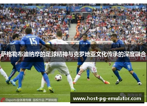 萨格勒布迪纳摩的足球精神与克罗地亚文化传承的深度融合